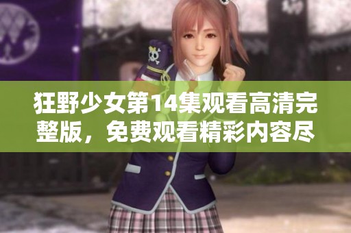 狂野少女第14集观看高清完整版，免费观看精彩内容尽在其中