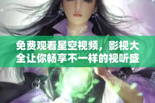 免费观看星空视频，影视大全让你畅享不一样的视听盛宴