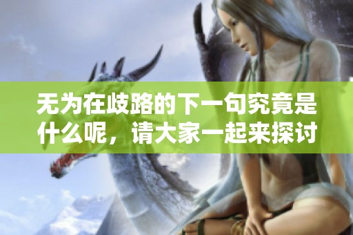 无为在歧路的下一句究竟是什么呢，请大家一起来探讨一下吧