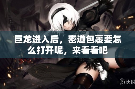 巨龙进入后，密道包裹要怎么打开呢，来看看吧