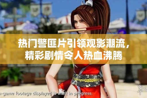 热门警匪片引领观影潮流，精彩剧情令人热血沸腾