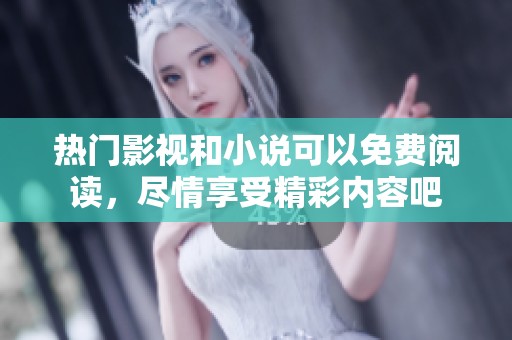 热门影视和小说可以免费阅读，尽情享受精彩内容吧