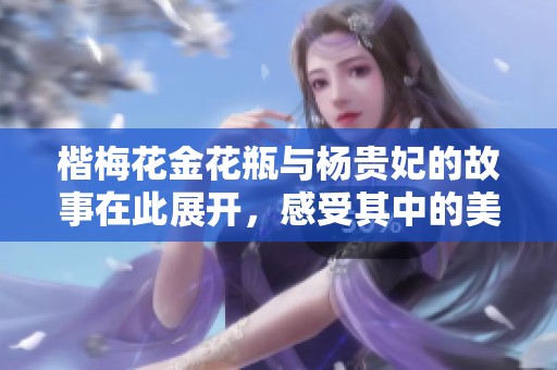 楷梅花金花瓶与杨贵妃的故事在此展开，感受其中的美丽与历史。