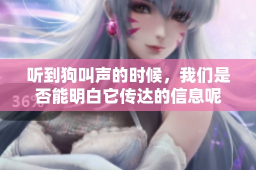 听到狗叫声的时候，我们是否能明白它传达的信息呢