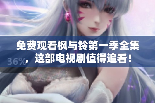 免费观看枫与铃第一季全集，这部电视剧值得追看！