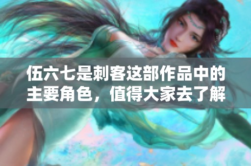 伍六七是刺客这部作品中的主要角色，值得大家去了解。