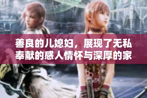 善良的儿媳妇，展现了无私奉献的感人情怀与深厚的家庭纽带