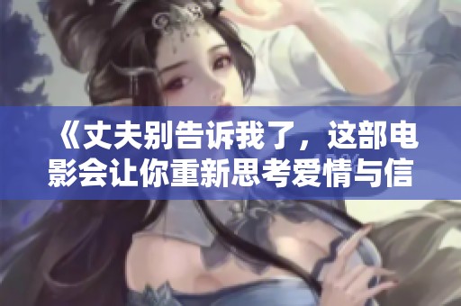 《丈夫别告诉我了，这部电影会让你重新思考爱情与信任》