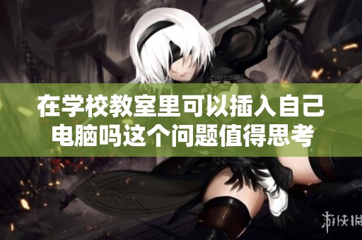 在学校教室里可以插入自己电脑吗这个问题值得思考