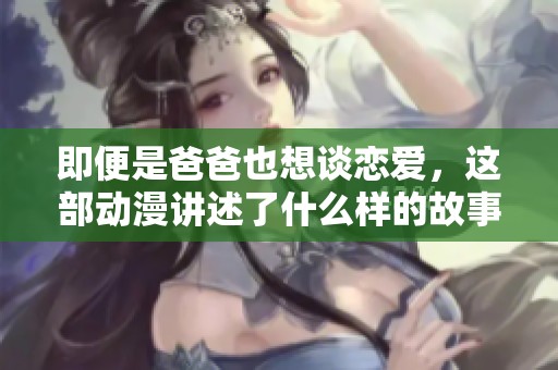 即便是爸爸也想谈恋爱，这部动漫讲述了什么样的故事呢
