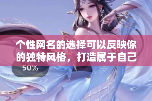个性网名的选择可以反映你的独特风格，打造属于自己的一份个性化标识。