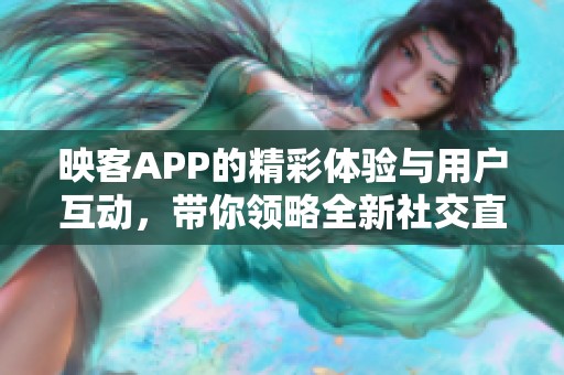 映客APP的精彩体验与用户互动，带你领略全新社交直播时代