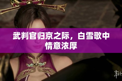 武判官归京之际，白雪歌中情意浓厚