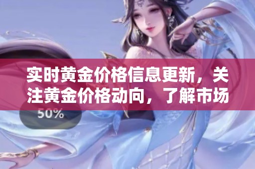 实时黄金价格信息更新，关注黄金价格动向，了解市场变化。