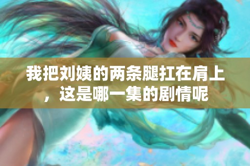 我把刘姨的两条腿扛在肩上，这是哪一集的剧情呢