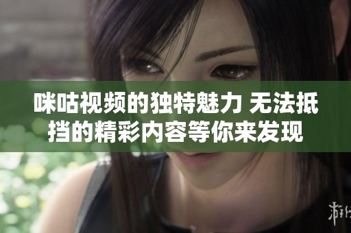 咪咕视频的独特魅力 无法抵挡的精彩内容等你来发现