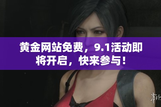 黄金网站免费，9.1活动即将开启，快来参与！