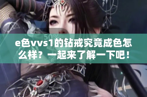 e色vvs1的钻戒究竟成色怎么样？一起来了解一下吧！