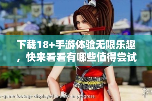 下载18+手游体验无限乐趣，快来看看有哪些值得尝试的精彩游戏吧