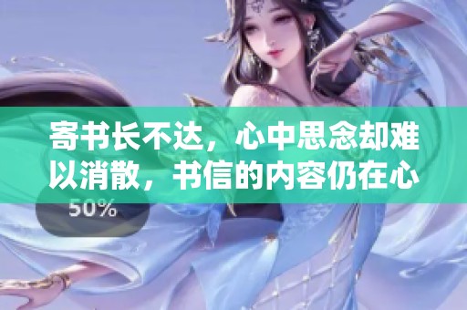 寄书长不达，心中思念却难以消散，书信的内容仍在心头萦绕。