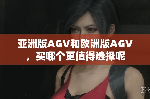亚洲版AGV和欧洲版AGV，买哪个更值得选择呢