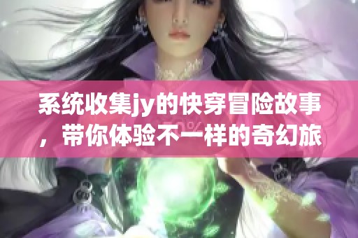 系统收集jy的快穿冒险故事，带你体验不一样的奇幻旅程