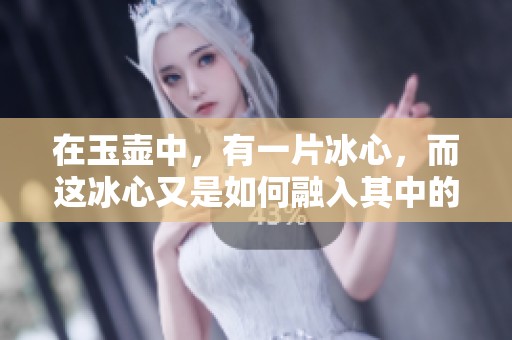 在玉壶中，有一片冰心，而这冰心又是如何融入其中的呢