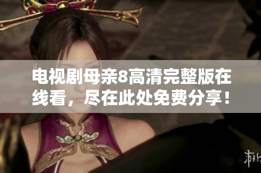 电视剧母亲8高清完整版在线看，尽在此处免费分享！