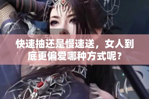 快速抽还是慢速送，女人到底更偏爱哪种方式呢？