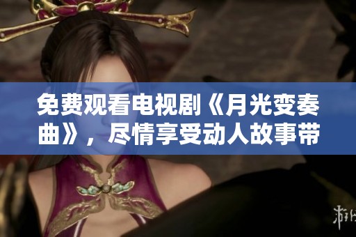 免费观看电视剧《月光变奏曲》，尽情享受动人故事带来的奇妙体验。