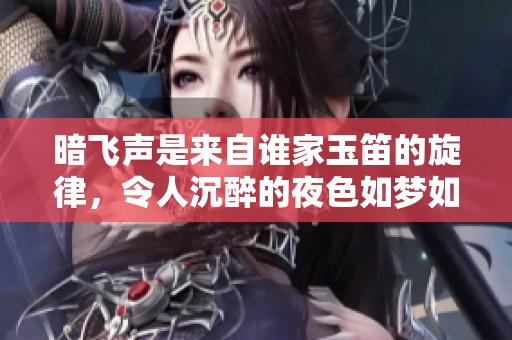 暗飞声是来自谁家玉笛的旋律，令人沉醉的夜色如梦如幻
