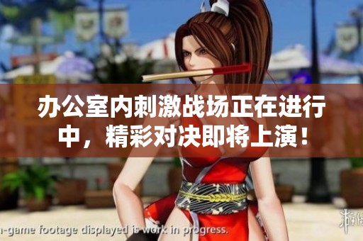 办公室内刺激战场正在进行中，精彩对决即将上演！