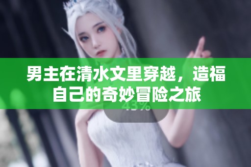 男主在清水文里穿越，造福自己的奇妙冒险之旅