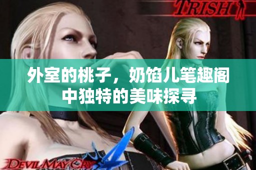 外室的桃子，奶馅儿笔趣阁中独特的美味探寻