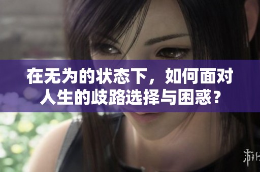 在无为的状态下，如何面对人生的歧路选择与困惑？