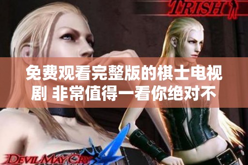免费观看完整版的棋士电视剧 非常值得一看你绝对不能错过