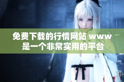 免费下载的行情网站 www 是一个非常实用的平台