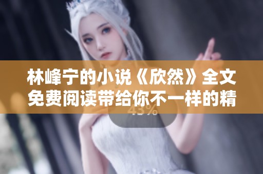 林峰宁的小说《欣然》全文免费阅读带给你不一样的精彩体验！
