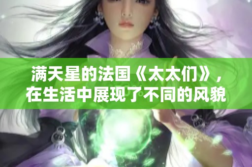 满天星的法国《太太们》，在生活中展现了不同的风貌与故事