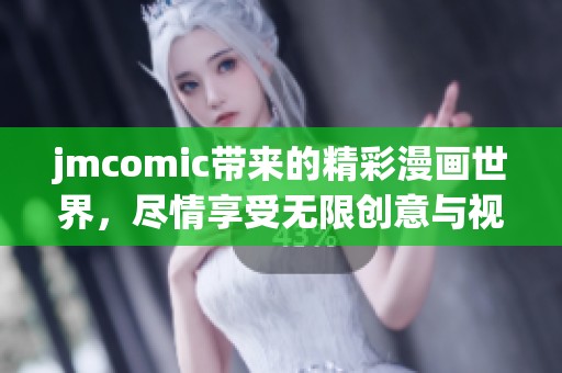 jmcomic带来的精彩漫画世界，尽情享受无限创意与视觉盛宴！