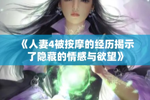 《人妻4被按摩的经历揭示了隐藏的情感与欲望》