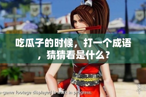 吃瓜子的时候，打一个成语，猜猜看是什么？