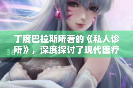 丁度巴拉斯所著的《私人诊所》，深度探讨了现代医疗体系的问题与挑战。