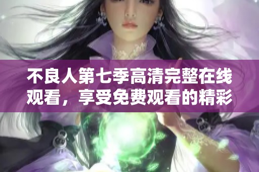 不良人第七季高清完整在线观看，享受免费观看的精彩内容