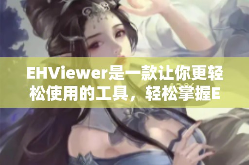 EHViewer是一款让你更轻松使用的工具，轻松掌握EHViewer的所有功能。