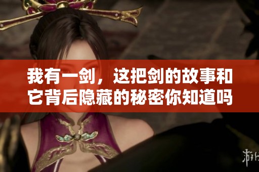 我有一剑，这把剑的故事和它背后隐藏的秘密你知道吗