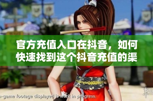 官方充值入口在抖音，如何快速找到这个抖音充值的渠道呢