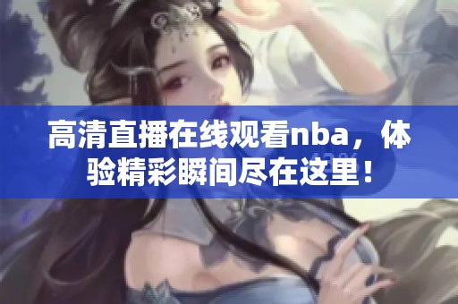 高清直播在线观看nba，体验精彩瞬间尽在这里！