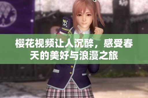 樱花视频让人沉醉，感受春天的美好与浪漫之旅