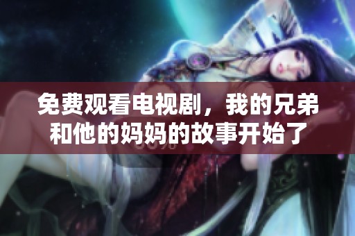 免费观看电视剧，我的兄弟和他的妈妈的故事开始了
